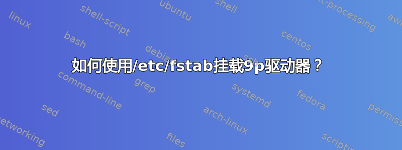 如何使用/etc/fstab挂载9p驱动器？