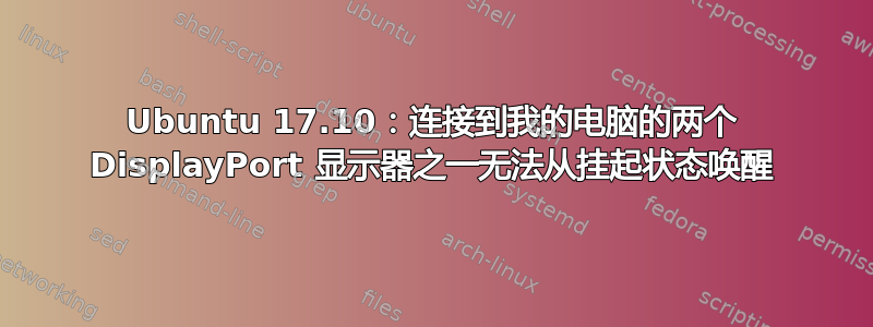 Ubuntu 17.10：连接到我的电脑的两个 DisplayPort 显示器之一无法从挂起状态唤醒