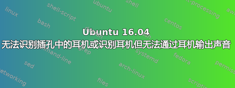 Ubuntu 16.04 无法识别插孔中的耳机或识别耳机但无法通过耳机输出声音