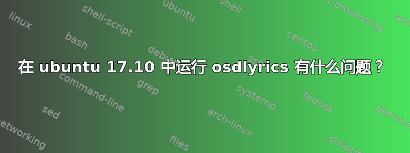 在 ubuntu 17.10 中运行 osdlyrics 有什么问题？