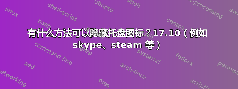 有什么方法可以隐藏托盘图标？17.10（例如 skype、steam 等）