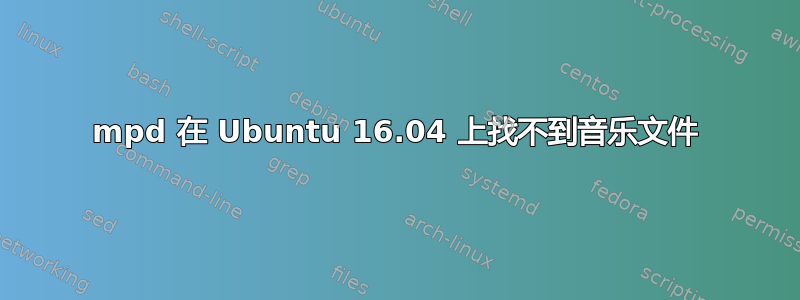 mpd 在 Ubuntu 16.04 上找不到音乐文件