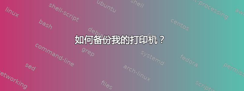 如何备份我的打印机？