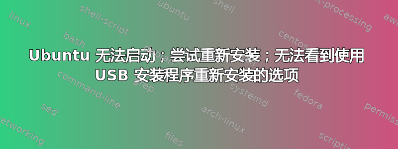 Ubuntu 无法启动；尝试重新安装；无法看到使用 USB 安装程序重新安装的选项