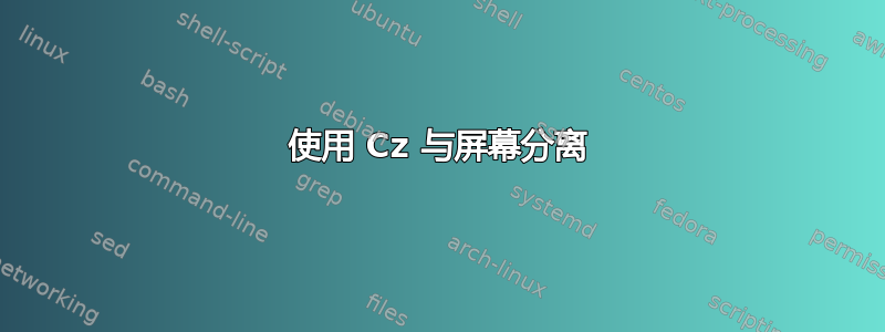 使用 Cz 与屏幕分离