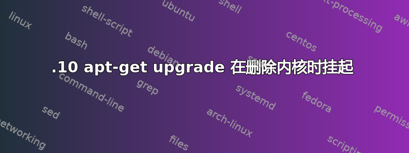 17.10 apt-get upgrade 在删除内核时挂起