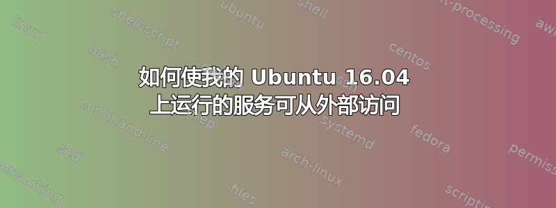 如何使我的 Ubuntu 16.04 上运行的服务可从外部访问