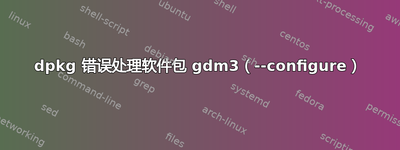 dpkg 错误处理软件包 gdm3（--configure）