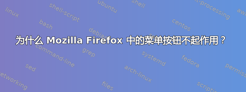 为什么 Mozilla Firefox 中的菜单按钮不起作用？