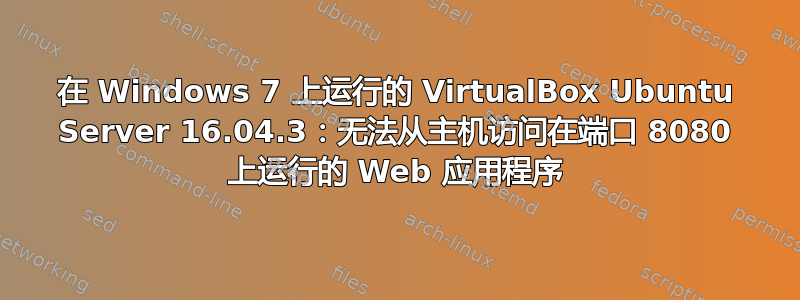 在 Windows 7 上运行的 VirtualBox Ubuntu Server 16.04.3：无法从主机访问在端口 8080 上运行的 Web 应用程序