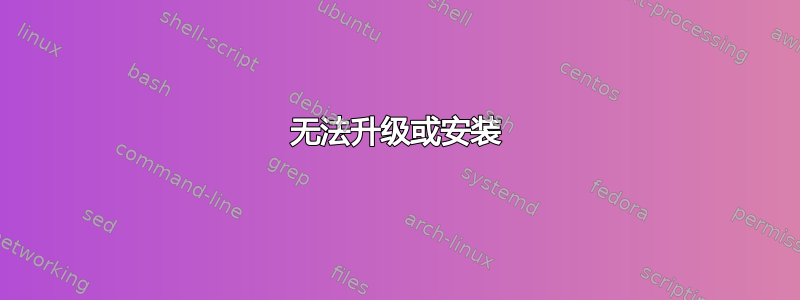 无法升级或安装