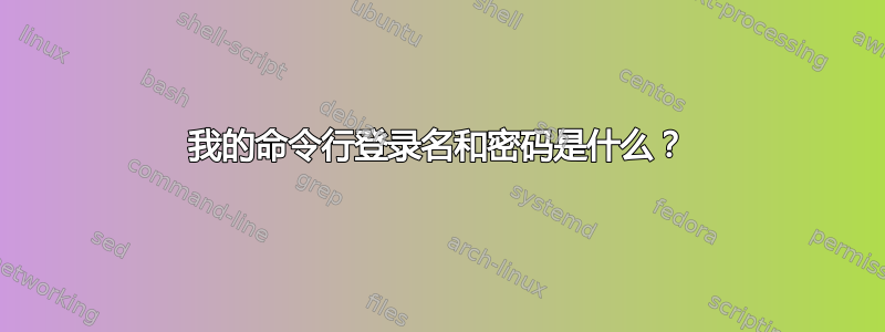 我的命令行登录名和密码是什么？