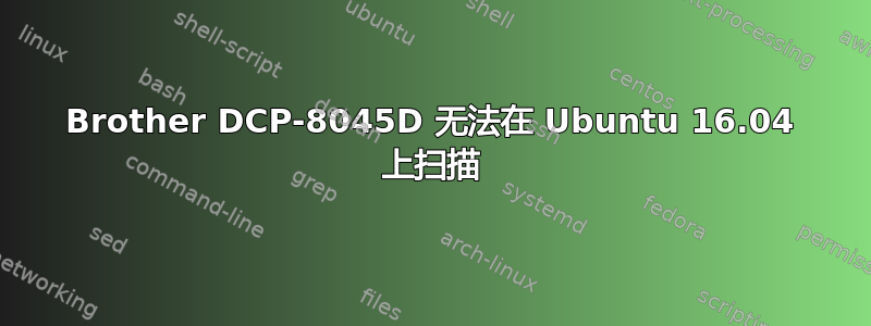 Brother DCP-8045D 无法在 Ubuntu 16.04 上扫描