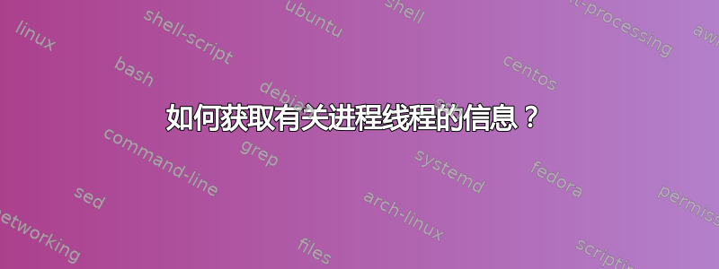 如何获取有关进程线程的信息？