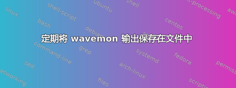 定期将 wavemon 输出保存在文件中