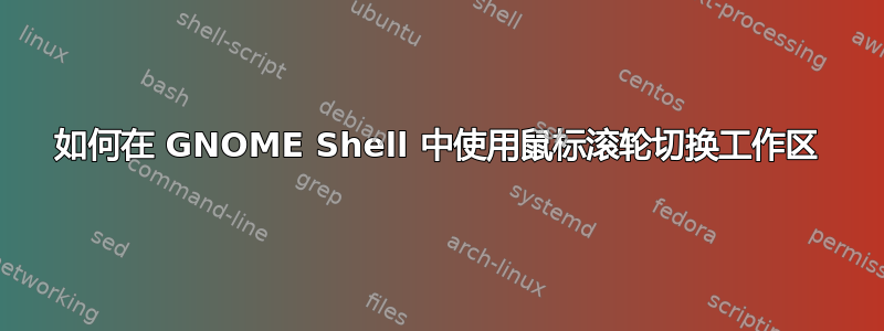 如何在 GNOME Shell 中使用鼠标滚轮切换工作区