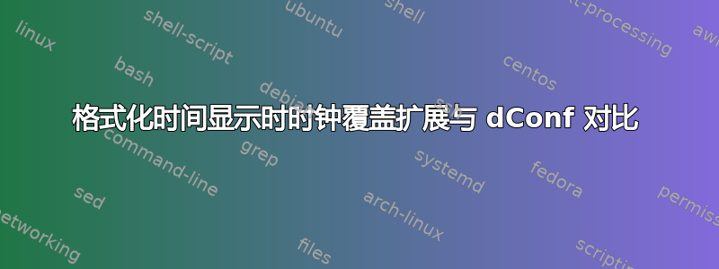 格式化时间显示时时钟覆盖扩展与 dConf 对比