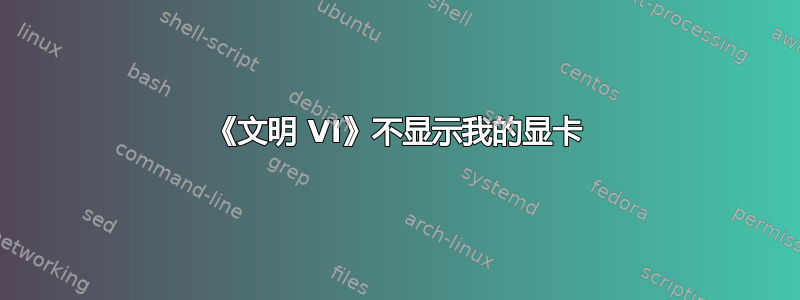 《文明 VI》不显示我的显卡