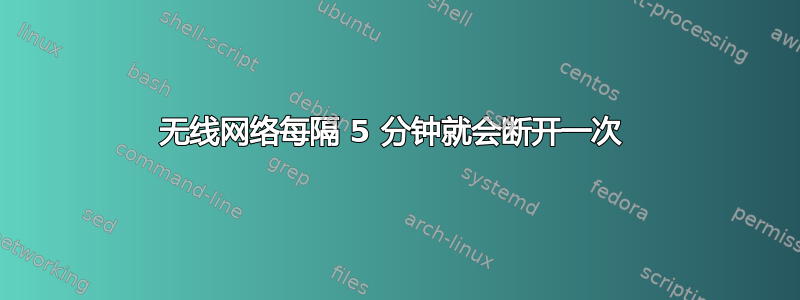 无线网络每隔 5 分钟就会断开一次 