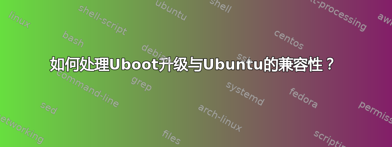 如何处理Uboot升级与Ubuntu的兼容性？