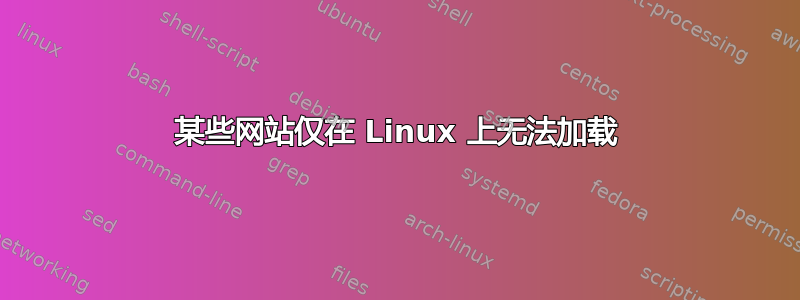 某些网站仅在 Linux 上无法加载