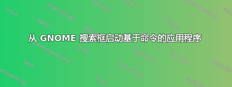 从 GNOME 搜索框启动基于命令的应用程序