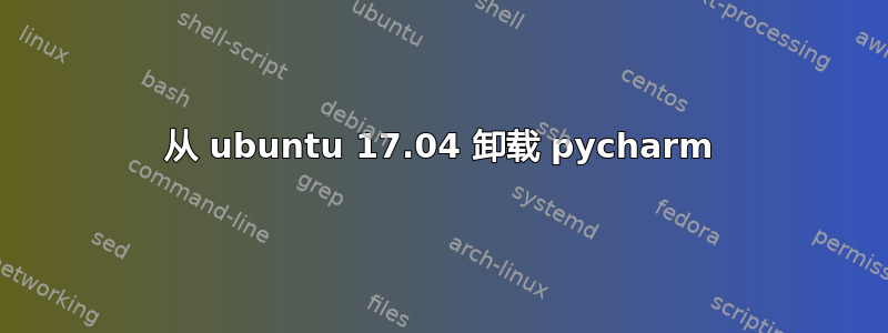 从 ubuntu 17.04 卸载 pycharm