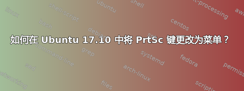 如何在 Ubuntu 17.10 中将 PrtSc 键更改为菜单？