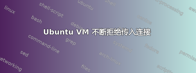 Ubuntu VM 不断拒绝传入连接