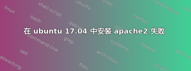 在 ubuntu 17.04 中安装 apache2 失败