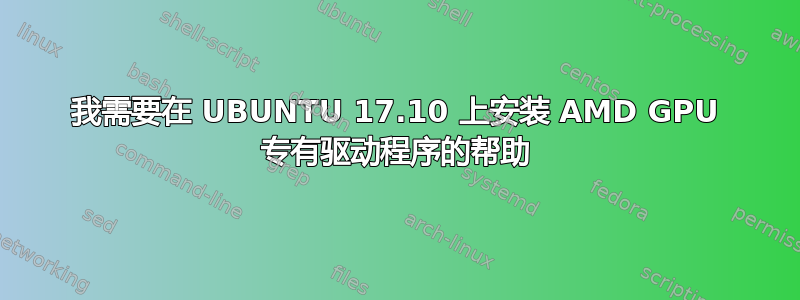 我需要在 UBUNTU 17.10 上安装 AMD GPU 专有驱动程序的帮助