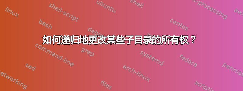 如何递归地更改某些子目录的所有权？