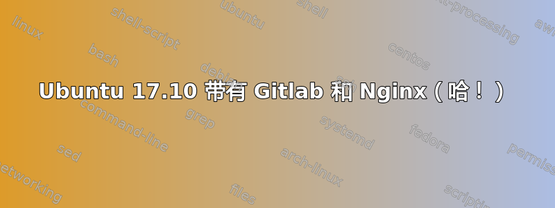 Ubuntu 17.10 带有 Gitlab 和 Nginx（哈！）