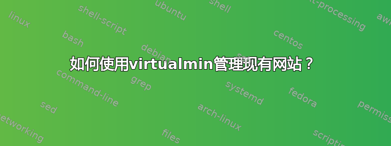 如何使用virtualmin管理现有网站？