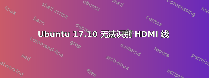 Ubuntu 17.10 无法识别 HDMI 线