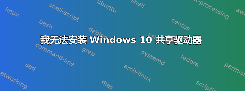 我无法安装 Windows 10 共享驱动器