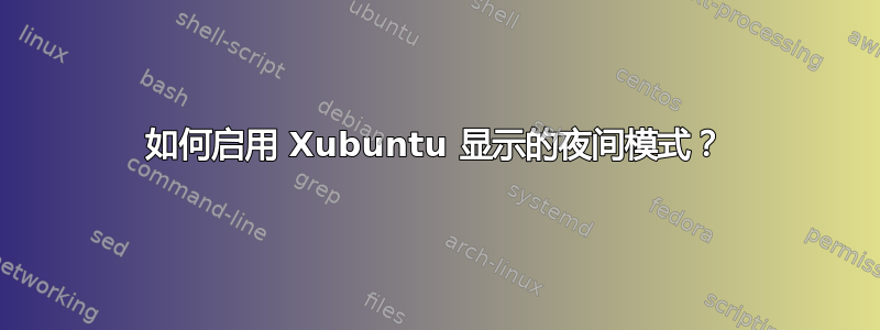 如何启用 Xubuntu 显示的夜间模式？