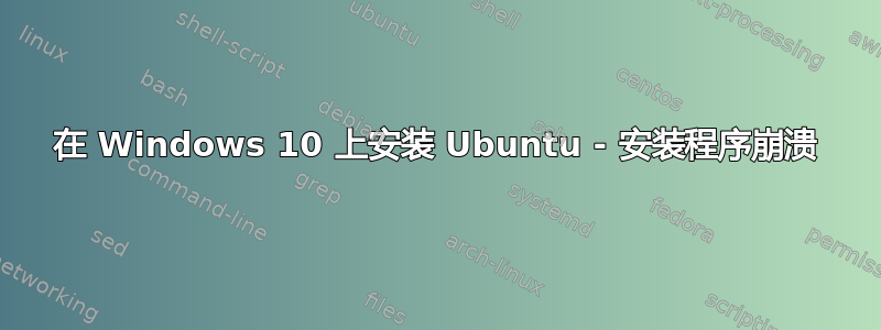 在 Windows 10 上安装 Ubuntu - 安装程序崩溃