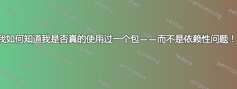 我如何知道我是否真的使用过一个包——而不是依赖性问题！