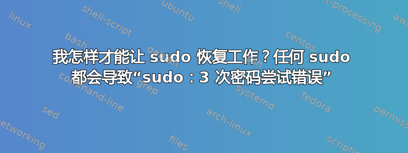 我怎样才能让 sudo 恢复工作？任何 sudo 都会导致“sudo：3 次密码尝试错误”