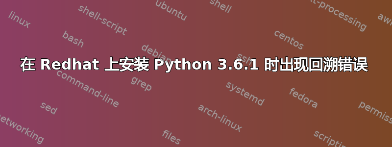 在 Redhat 上安装 Python 3.6.1 时出现回溯错误