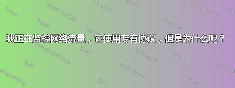 我正在监控网络流量，它使用专有协议，但是为什么呢？