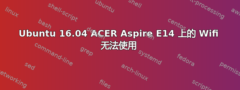 Ubuntu 16.04 ACER Aspire E14 上的 Wifi 无法使用