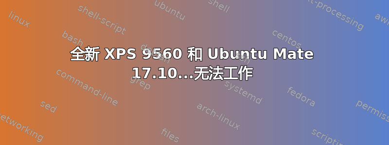 全新 XPS 9560 和 Ubuntu Mate 17.10...无法工作