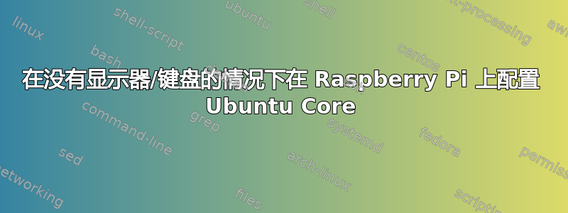 在没有显示器/键盘的情况下在 Raspberry Pi 上配置 Ubuntu Core