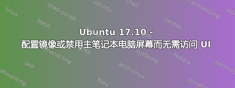 Ubuntu 17.10 - 配置镜像或禁用主笔记本电脑屏幕而无需访问 UI