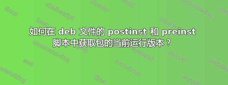 如何在 deb 文件的 postinst 和 preinst 脚本中获取包的当前运行版本？