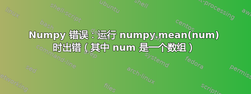 Numpy 错误：运行 numpy.mean(num) 时出错（其中 num 是一个数组）