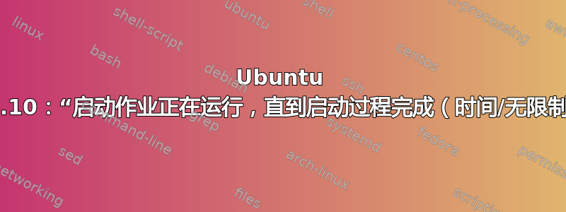 Ubuntu 17.10：“启动作业正在运行，直到启动过程完成（时间/无限制）