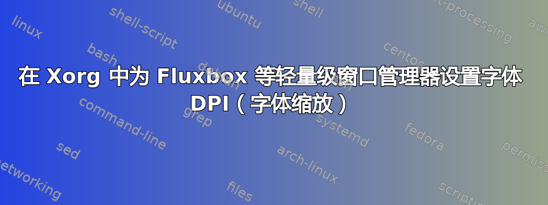 在 Xorg 中为 Fluxbox 等轻量级窗口管理器设置字体 DPI（字体缩放）